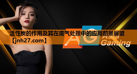 活性炭的作用及其在废气处理中的应用前景展望