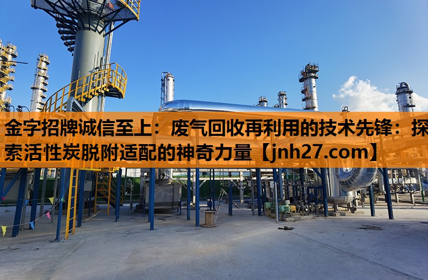 废气回收再利用的技术先锋：探索活性炭脱附适配的神奇力量