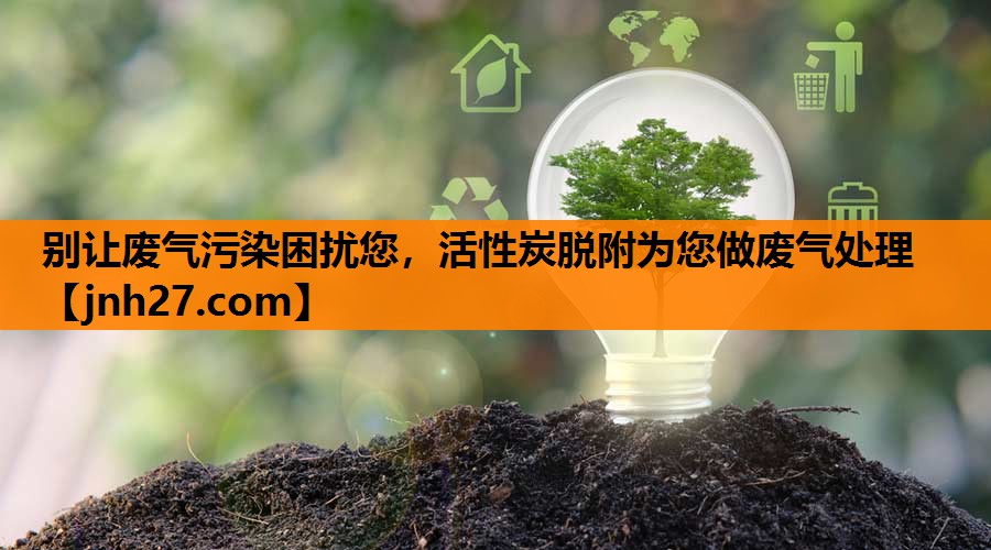别让废气污染困扰您，活性炭脱附为您做废气处理