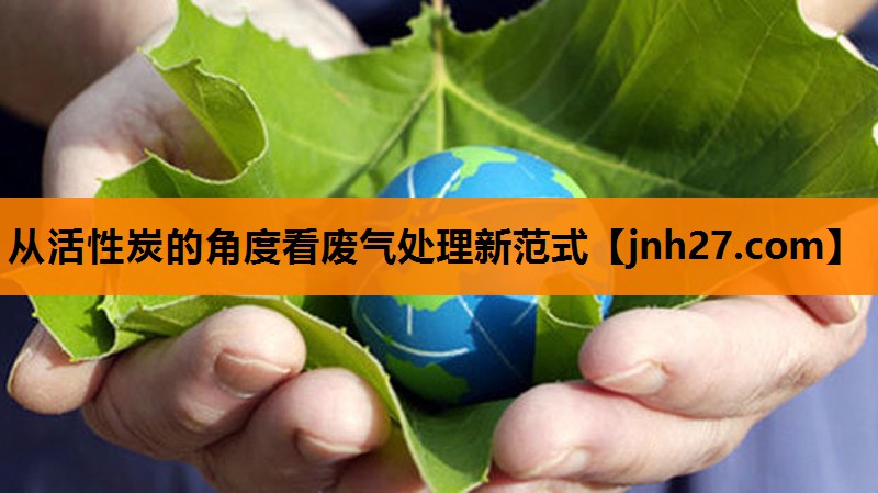 从活性炭的角度看废气处理新范式