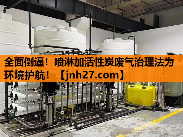 全面倒逼！喷淋加活性炭废气治理法为环境护航！