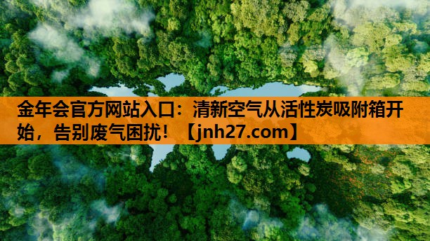 清新空气从活性炭吸附箱开始，告别废气困扰！