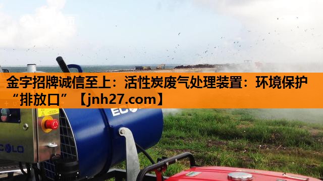 活性炭废气处理装置：环境保护“排放口”