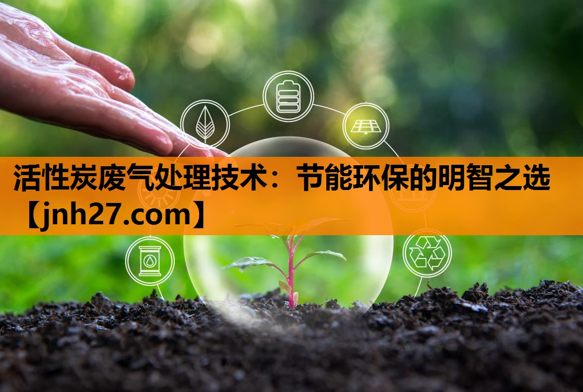 活性炭废气处理技术：节能环保的明智之选