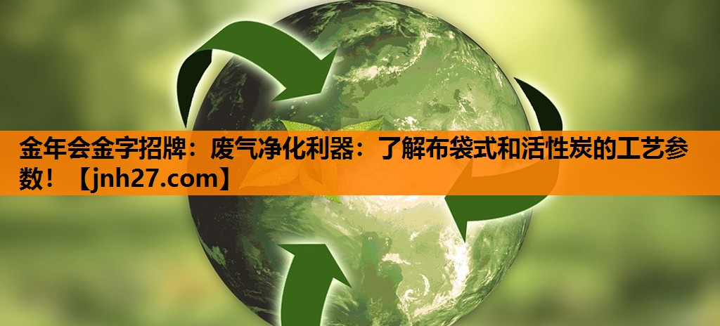 废气净化利器：了解布袋式和活性炭的工艺参数！