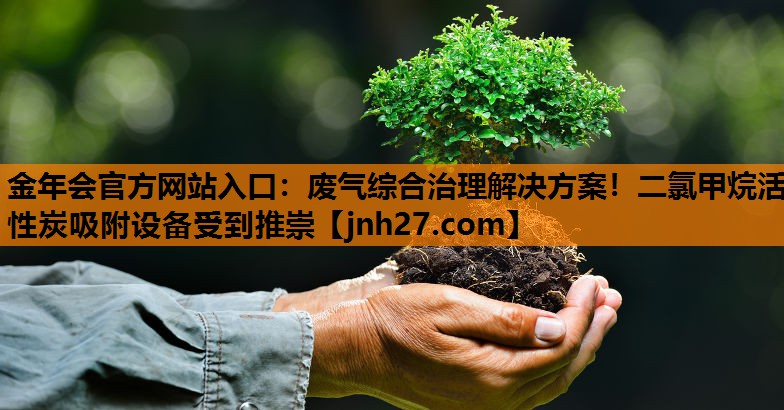 废气综合治理解决方案！二氯甲烷活性炭吸附设备受到推崇