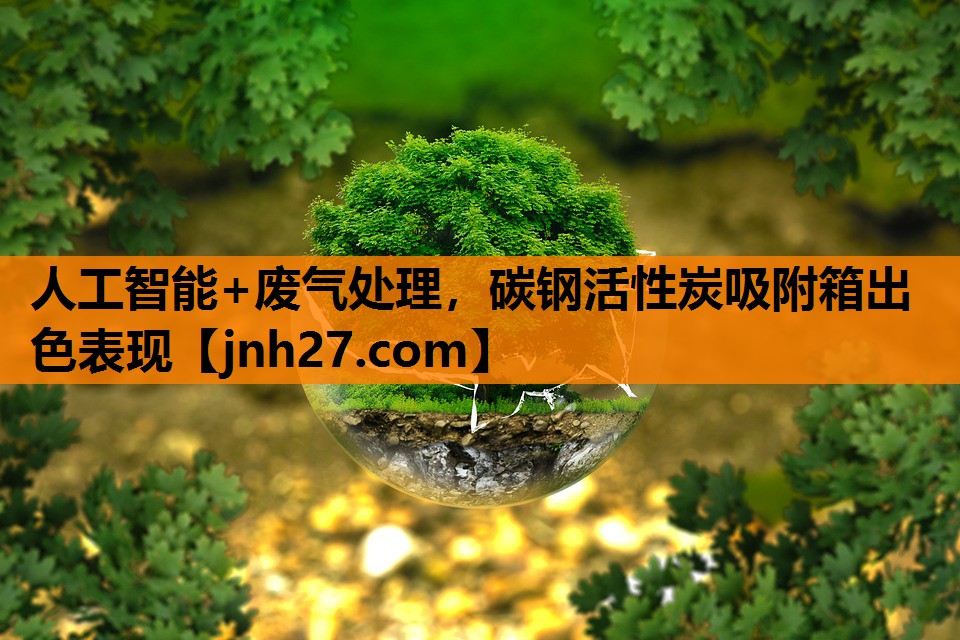 人工智能+废气处理，碳钢活性炭吸附箱出色表现