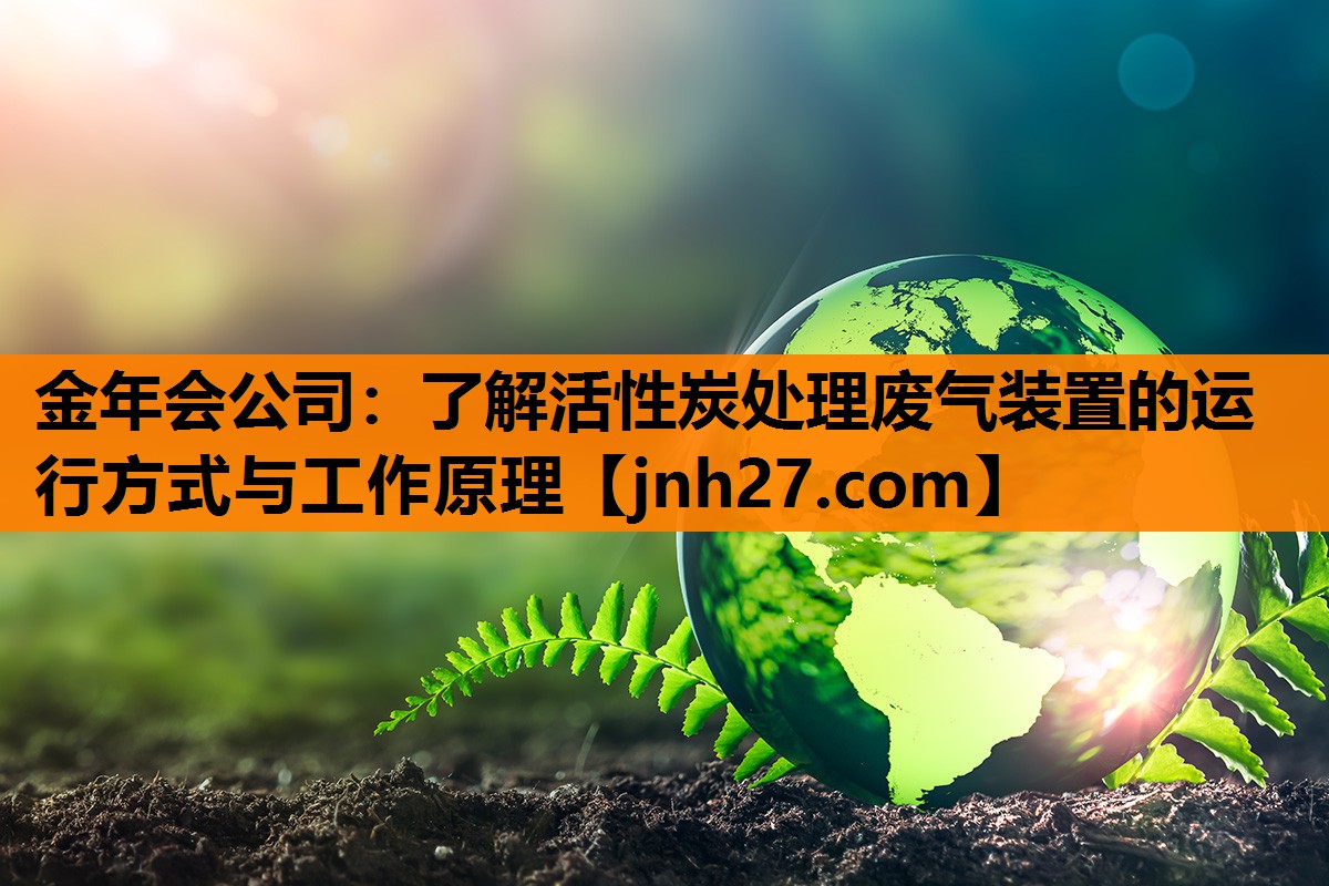 了解活性炭处理废气装置的运行方式与工作原理