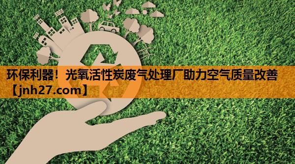环保利器！光氧活性炭废气处理厂助力空气质量改善