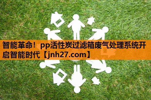 智能革命！pp活性炭过滤箱废气处理系统开启智能时代