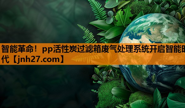 智能革命！pp活性炭过滤箱废气处理系统开启智能时代
