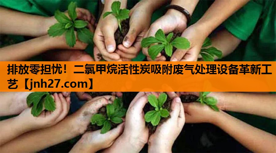 排放零担忧！二氯甲烷活性炭吸附废气处理设备革新工艺