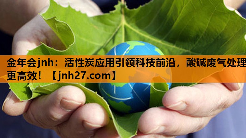 活性炭应用引领科技前沿，酸碱废气处理更高效！