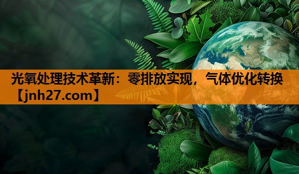 光氧处理技术革新：零排放实现，气体优化转换