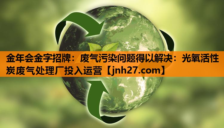 废气污染问题得以解决：光氧活性炭废气处理厂投入运营