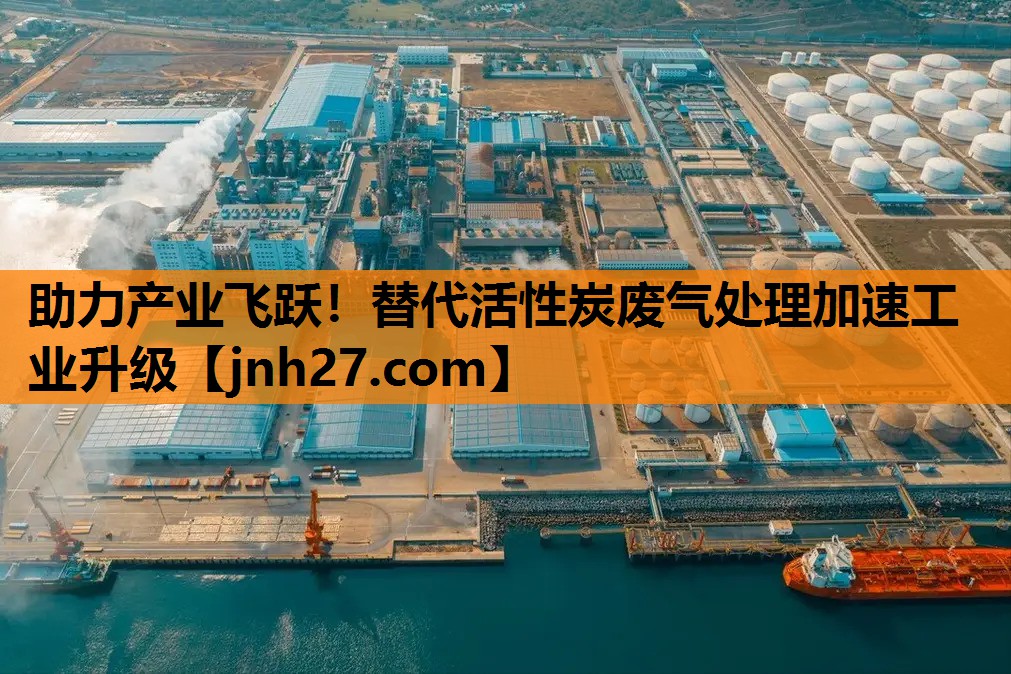 助力产业飞跃！替代活性炭废气处理加速工业升级