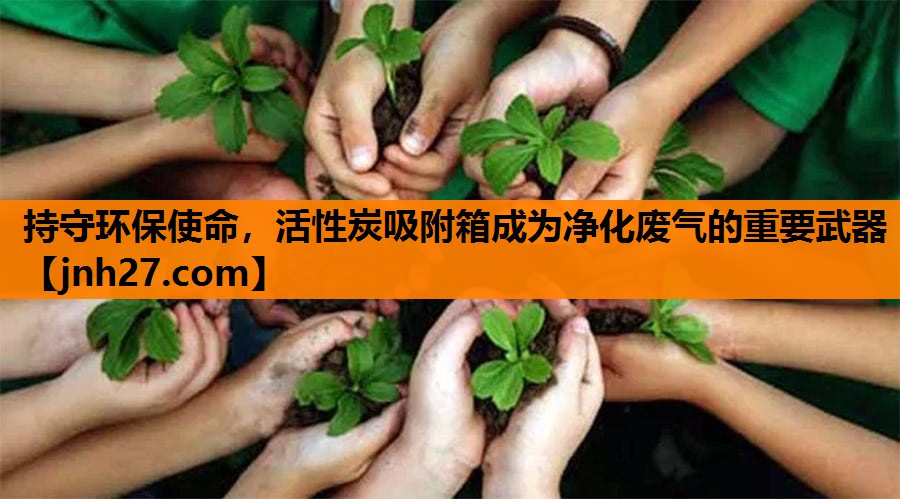 持守环保使命，活性炭吸附箱成为净化废气的重要武器