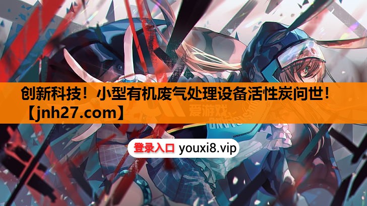 创新科技!小型有机废气处理设备活性炭问世! 创新科技!小型有机废气处理设备活性炭问世!
