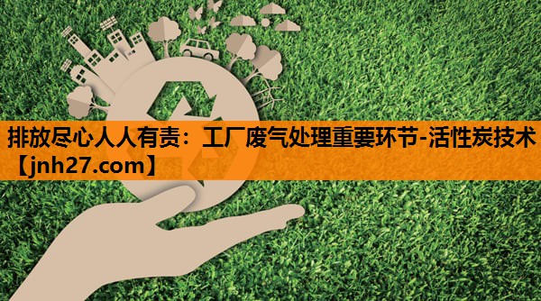 排放尽心人人有责：工厂废气处理重要环节-活性炭技术