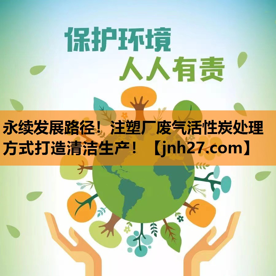 永续发展路径！注塑厂废气活性炭处理方式打造清洁生产！