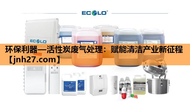 环保利器—活性炭废气处理：赋能清洁产业新征程