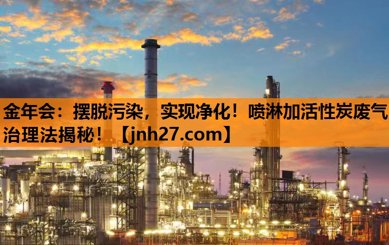 摆脱污染，实现净化！喷淋加活性炭废气治理法揭秘！