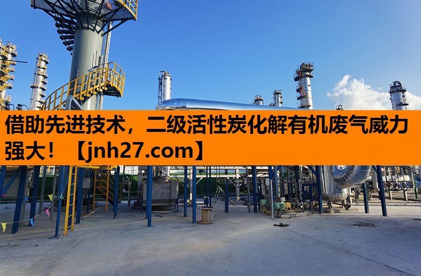 借助先进技术，二级活性炭化解有机废气威力强大！