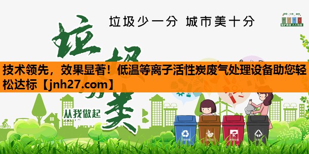技术领先，效果显著！低温等离子活性炭废气处理设备助您轻松达标