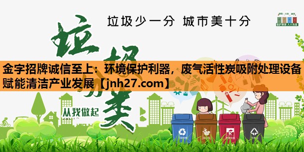 环境保护利器，废气活性炭吸附处理设备赋能清洁产业发展