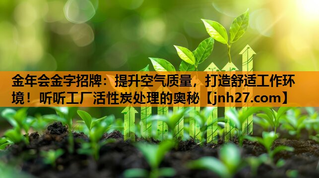 提升空气质量，打造舒适工作环境！听听工厂活性炭处理的奥秘
