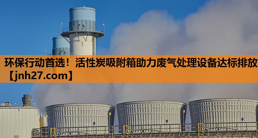 环保行动首选！活性炭吸附箱助力废气处理设备达标排放