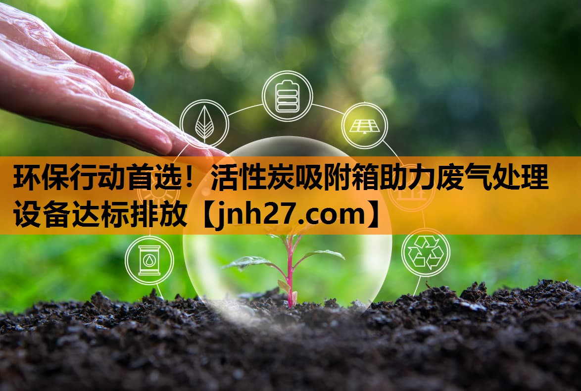 环保行动首选！活性炭吸附箱助力废气处理设备达标排放