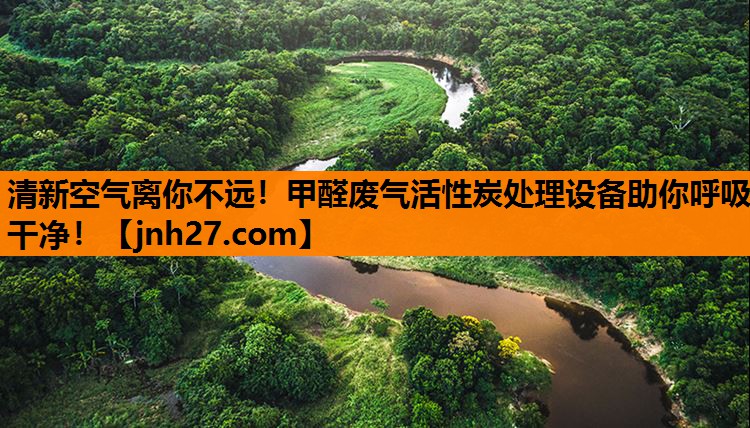 清新空气离你不远！甲醛废气活性炭处理设备助你呼吸干净！