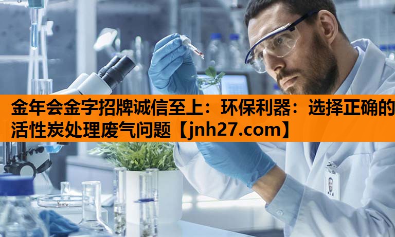 环保利器：选择正确的活性炭处理废气问题