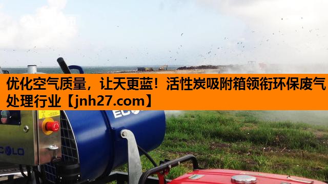 优化空气质量，让天更蓝！活性炭吸附箱领衔环保废气处理行业