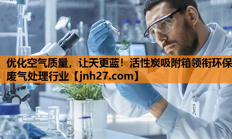 优化空气质量，让天更蓝！活性炭吸附箱领衔环保废气处理行业
