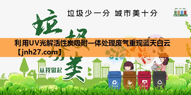 利用UV光解活性炭吸附一体处理废气重现蓝天白云