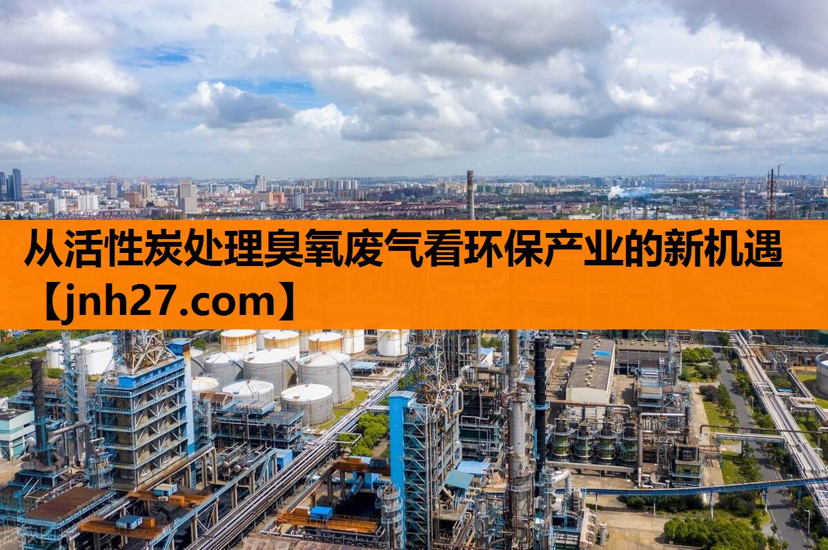 从活性炭处理臭氧废气看环保产业的新机遇