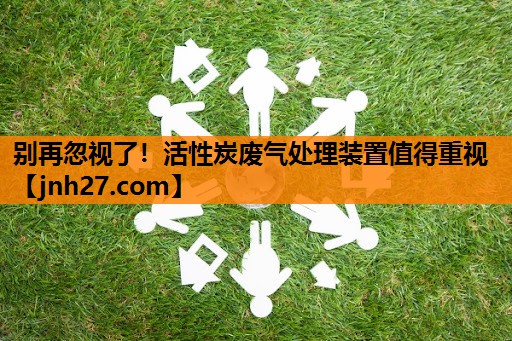 别再忽视了！活性炭废气处理装置值得重视